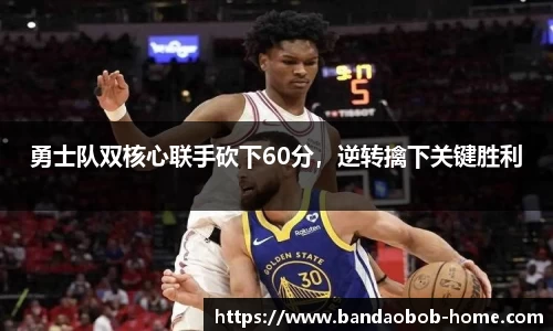 勇士队双核心联手砍下60分，逆转擒下关键胜利