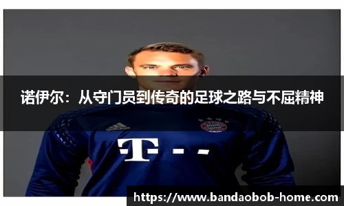 诺伊尔：从守门员到传奇的足球之路与不屈精神
